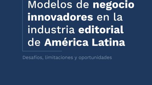Modelos de negocio innovadores en la industria editorial de América Latina. Desafíos, limitaciones y oportunidades